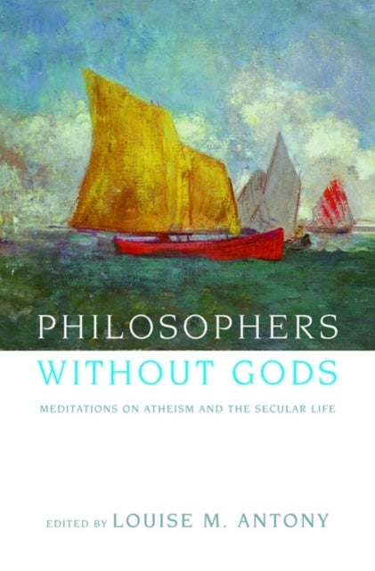 Philosophers without Gods - Meditations on Atheism and the Secular Life