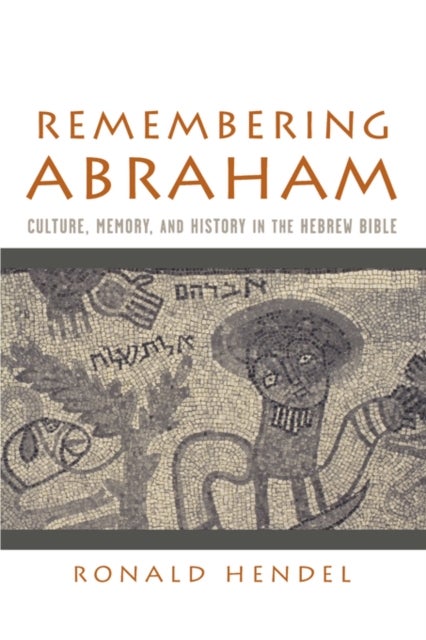 Remembering Abraham - Culture, Memory, and History in the Hebrew Bible