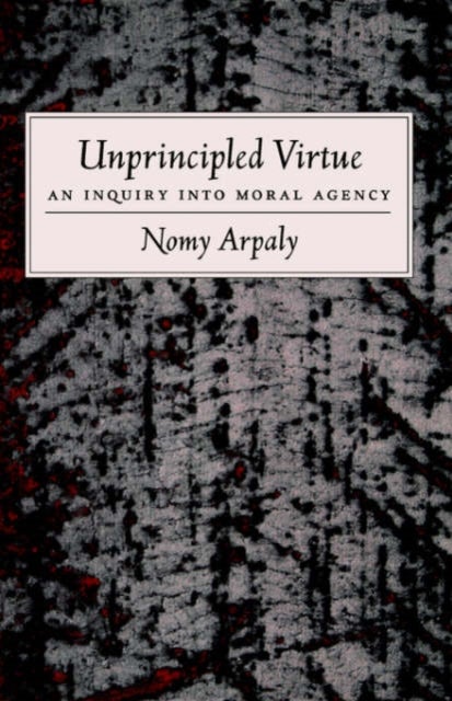 Unprincipled Virtue - An Inquiry Into Moral Agency