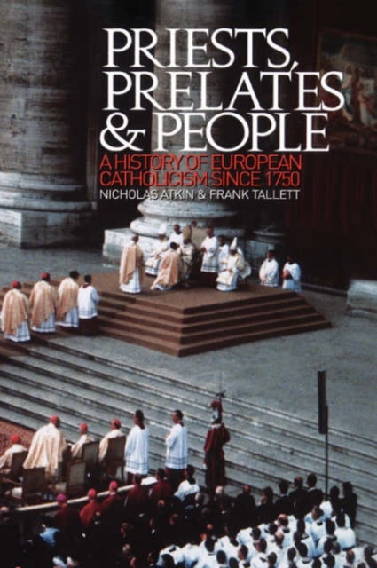 Priests, Prelates and People - A History of European Catholicism since 1750