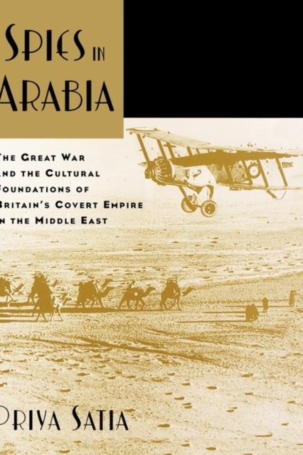 Spies in Arabia - The Great War and the Cultural Foundations of Britain's Covert Empire in the Middle East