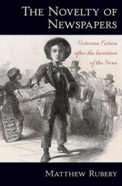 The Novelty of Newspapers - Victorian Fiction After the Invention of the News