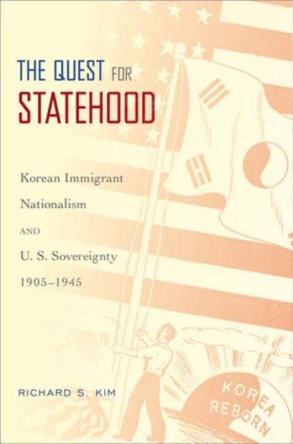 The Quest for Statehood - Korean Immigrant Nationalism and U.S. Sovereignty, 1905-1945