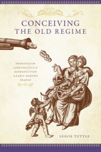 Conceiving the Old Regime - Pronatalism and the Politics of Reproduction in Early Modern France