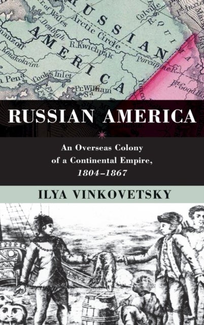 Russian America - An Overseas Colony of a Continental Empire, 1804-1867