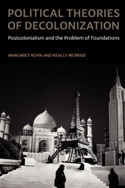 Political Theories of Decolonization - Postcolonialism and the Problem of Foundations