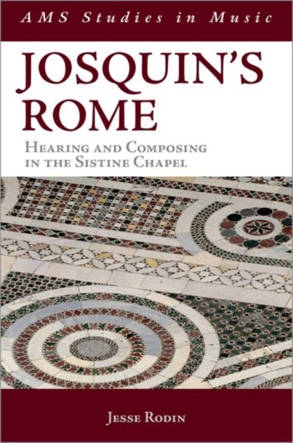 Josquin's Rome - Hearing and Composing in the Sistine Chapel