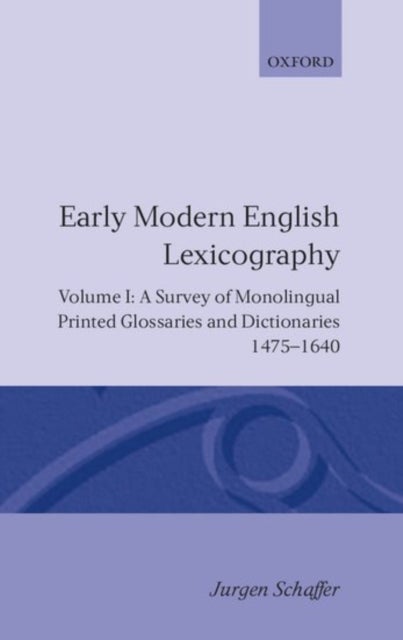 Early Modern English Lexicography: Volume I - A Survey of Monolingual Printed Glossaries and Dictionaries 1475-1640