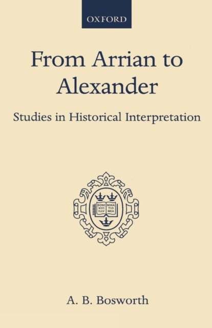 From Arrian to Alexander - Studies in Historical Interpretation