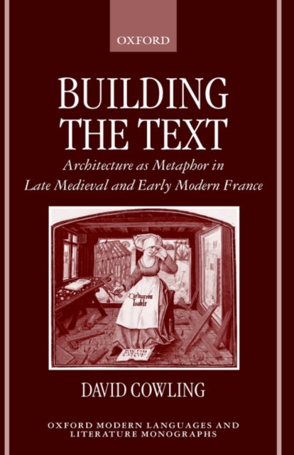 Building the Text - Architecture as Metaphor in Late Medieval and Early Modern France