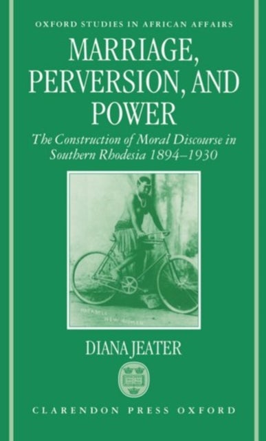 Marriage, Perversion, and Power - The Construction of Moral Discourse in Southern Rhodesia 1894-1930