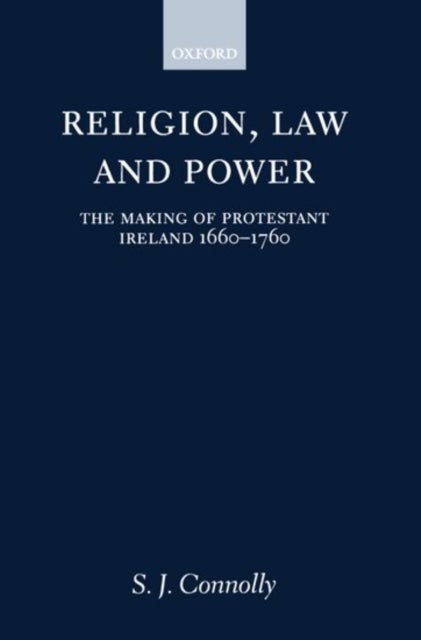 Religion, Law, and Power - The Making of Protestant Ireland 1660-1760