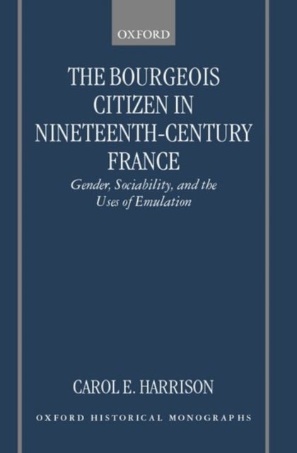 The Bourgeois Citizen in Nineteenth-Century France - Gender, Sociability, and the Uses of Emulation