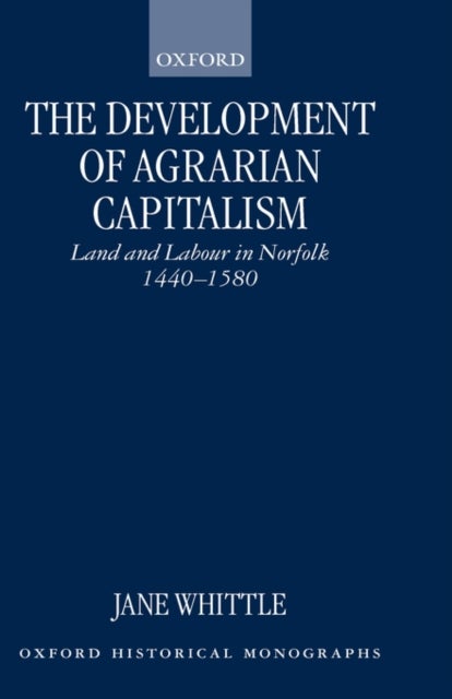 The Development of Agrarian Capitalism - Land and Labour in Norfolk 1440-1580