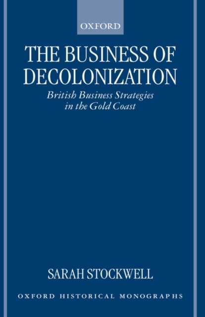 The Business of Decolonization - British Business Strategies in the Gold Coast
