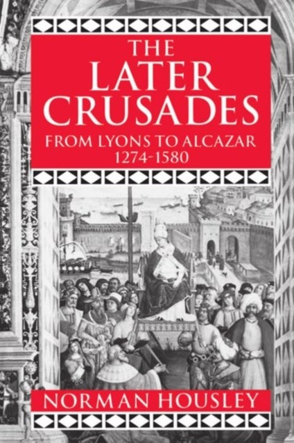 The Later Crusades 1274-1580 - From Lyons to Alcazar