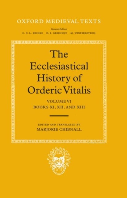 The Ecclesiastical History of Orderic Vitalis: Volume VI: Books XI, XII, & XIII