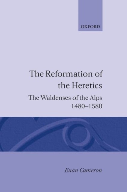 The Reformation of Heretics - The Waldenses of the Alps, 1480-1580