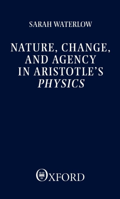 Nature, Change, and Agency in Aristotle''s Physics - A Philosophical Study
