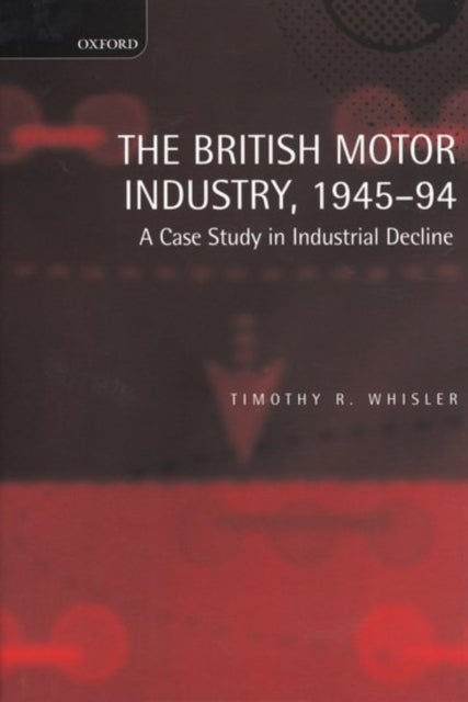 The British Motor Industry, 1945-94 - A Case Study in Industrial Decline