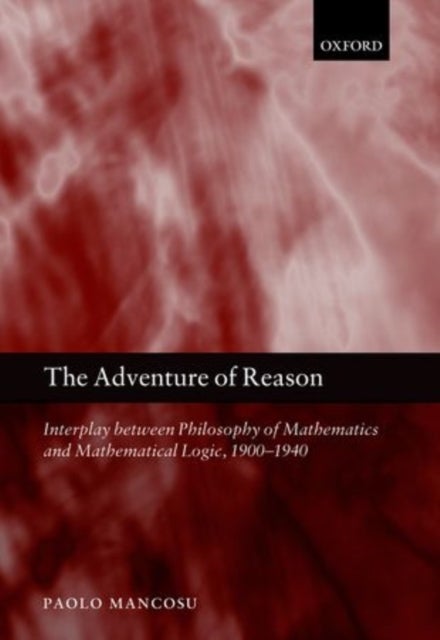 The Adventure of Reason - Interplay Between Philosophy of Mathematics and Mathematical Logic, 1900-1940