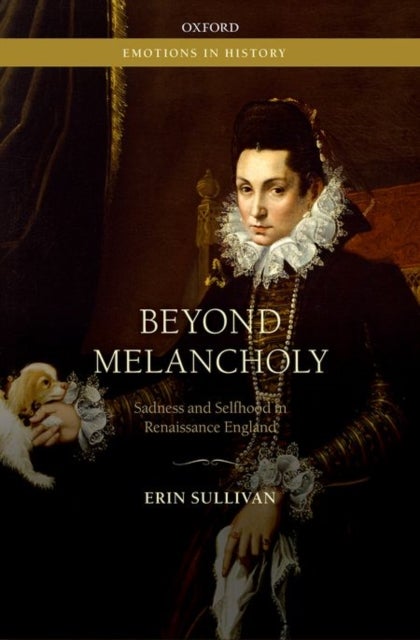 Beyond Melancholy - Sadness and Selfhood in Renaissance England