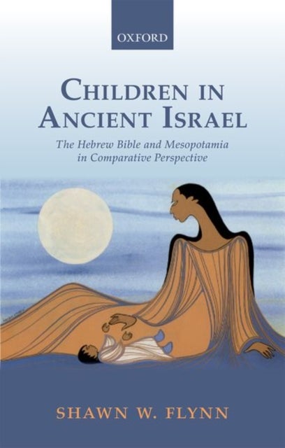 Children in Ancient Israel - The Hebrew Bible and Mesopotamia in Comparative Perspective