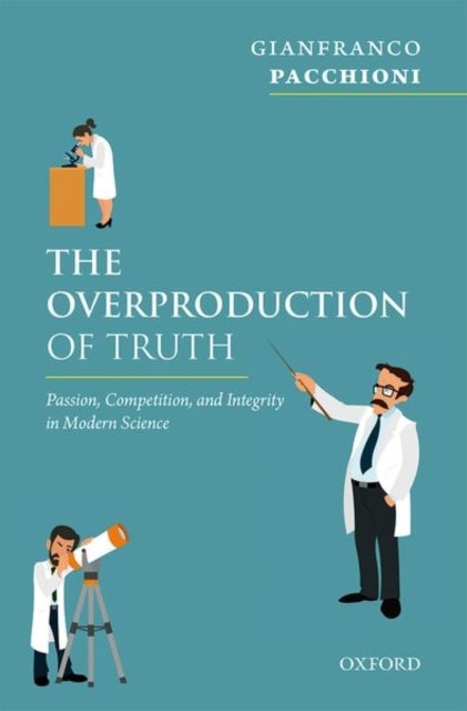 The Overproduction of Truth - Passion, Competition, and Integrity in Modern Science