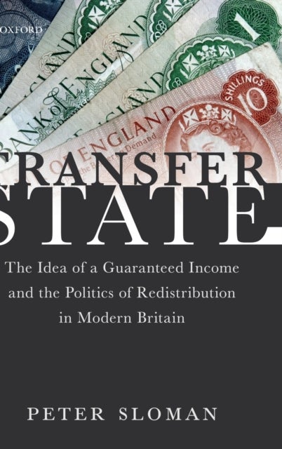 Transfer State - The Idea of a Guaranteed Income and the Politics of Redistribution in Modern Britain