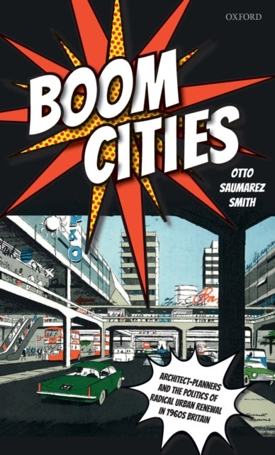 Boom Cities - Architect Planners and the Politics of Radical Urban Renewal in 1960s Britain