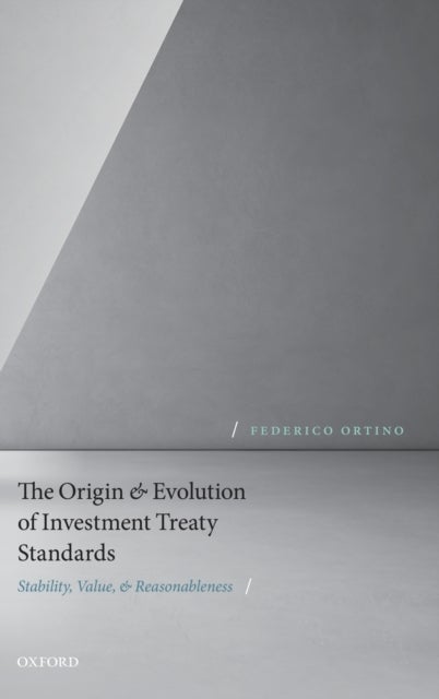 The Origin and Evolution of Investment Treaty Standards - Stability, Value, and Reasonableness
