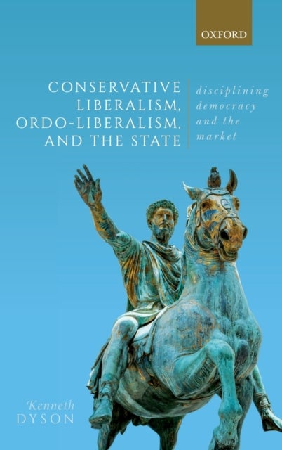 Conservative Liberalism, Ordo-liberalism, and the State - Disciplining Democracy and the Market