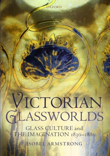 Victorian Glassworlds - Glass Culture and the Imagination 1830-1880