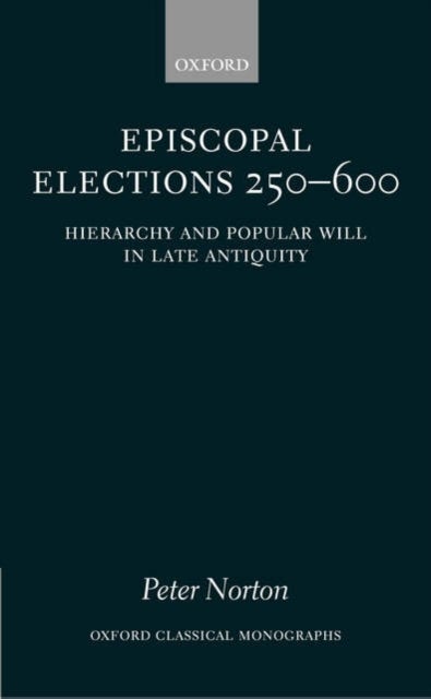Episcopal Elections 250-600 - Hierarchy and Popular Will in Late Antiquity