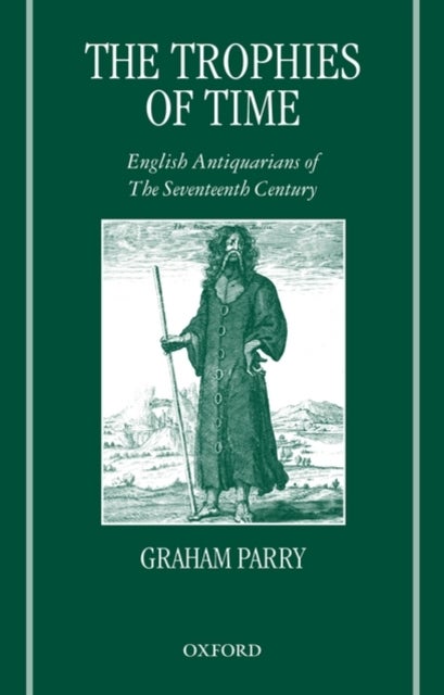 The Trophies of Time - English Antiquarians of the Seventeenth Century