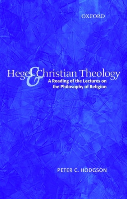 Hegel and Christian Theology - A Reading of the Lectures on the Philosophy of Religion