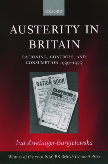 Austerity in Britain - Rationing, Controls, and Consumption, 1939-1955