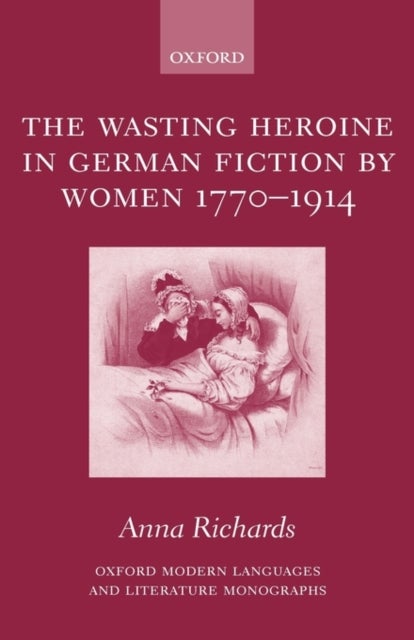 The Wasting Heroine in German Fiction by Women 1770-1914