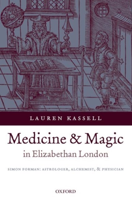 Medicine and Magic in Elizabethan London - Simon Forman: Astrologer, Alchemist, and Physician