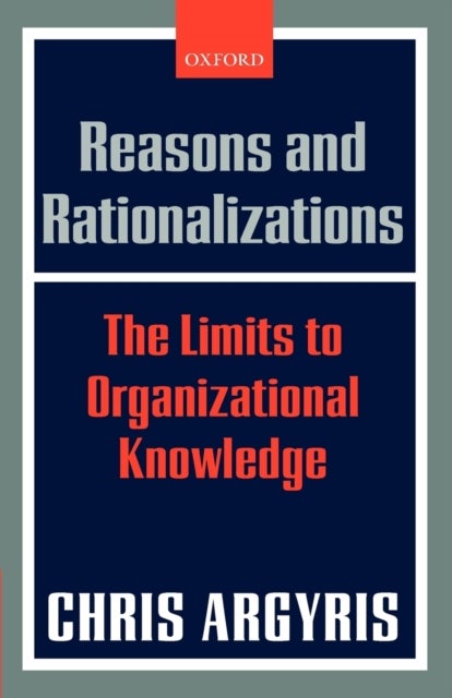 Reasons and Rationalizations - The Limits to Organizational Knowledge