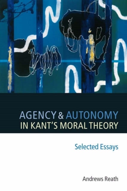Agency and Autonomy in Kant's Moral Theory - Selected Essays