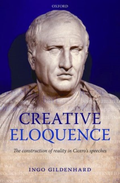 Creative Eloquence - The Construction of Reality in Cicero's Speeches