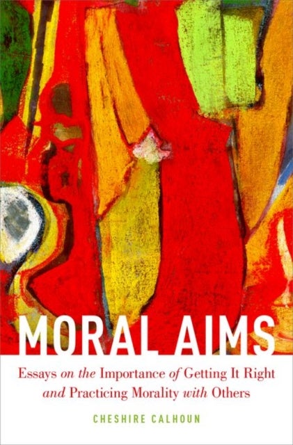 Moral Aims - Essays on the Importance of Getting It Right and Practicing Morality with Others