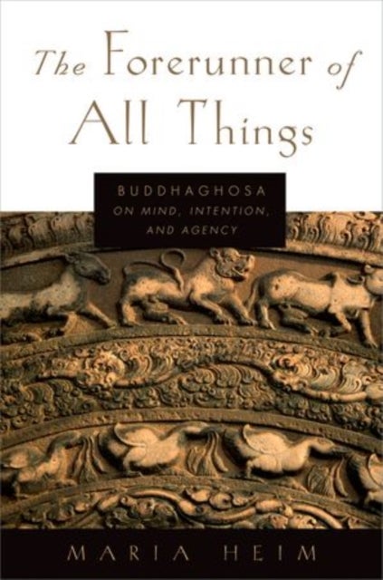 The Forerunner of All Things - Buddhaghosa on Mind, Intention, and Agency