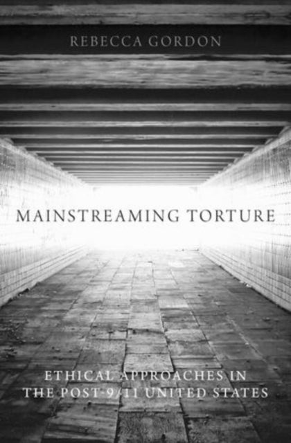Mainstreaming Torture - Ethical Approaches in the Post-9/11 United States