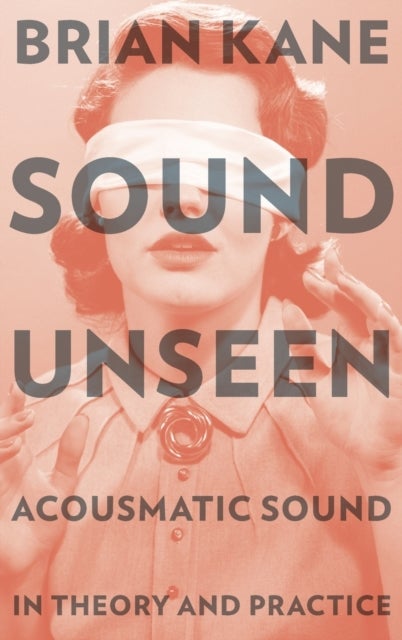 Sound Unseen - Acousmatic Sound in Theory and Practice