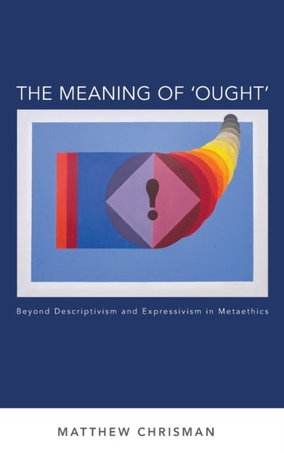 The Meaning of 'Ought' - Beyond Descriptivism and Expressivism in Metaethics