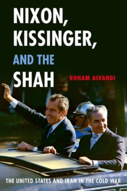 Nixon, Kissinger, and the Shah - The United States and Iran in the Cold War