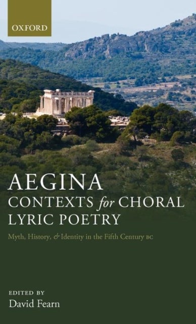 Aegina: Contexts for Choral Lyric Poetry - Myth, History, and Identity in the Fifth Century BC