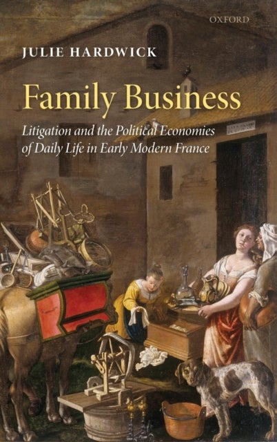Family Business - Litigation and the Political Economies of Daily Life in Early Modern France